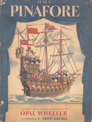 H.M.S. Pinafore. Story and music arrangements adapted from Gilbert and Sullivan by Opal Wheeler. Illustrated by Fritz Kredel