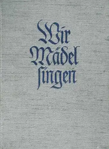 Wir Mädel singen. Liederbuch des Bundes Deutscher Mädel. Hrsg. v. der Reichsjugendführung. (Zusammenstellung u. Bearbeitung des Liedteils v. Maria Reiners). 2. erweit. Ausg.