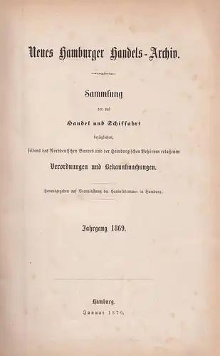 Neues Hamburger Handels-Archiv. Sammlung der auf Handel und Schiffahrt bezüglichen, seitens des Norddeutschen Bundes und der Hamburgischen Behörden erlassenen Verordnungen und Bekanntmachungen. Hrsg. auf Veranlassung...