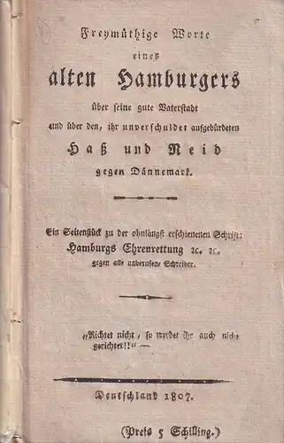 Freymüthige Worte eines alten Hamburgers über seine gute Vaterstadt und über den, ihr unverschuldet aufgebürdeten Haß und Neid gegen Dännemark. 