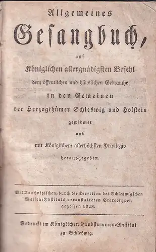 Allgemeines Gesangbuch, auf Königlichen allergnädigsten Befehl dem öffentlichen und häuslichen Gebrauche in den Gemeinen der Herzogthümer Schleswig und Holstein gewidmet und mit Königlichem allerhöchsten Privilegio herausgegeben. 