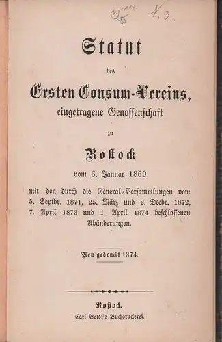 Statut des Ersten Consum-Vereins, eingetragene Genossenschaft zu Rostock, vom 6. Januar 1869. mit den durch die General-Versammlungen vom 5. Septbr. 1871, 25. März und 2...