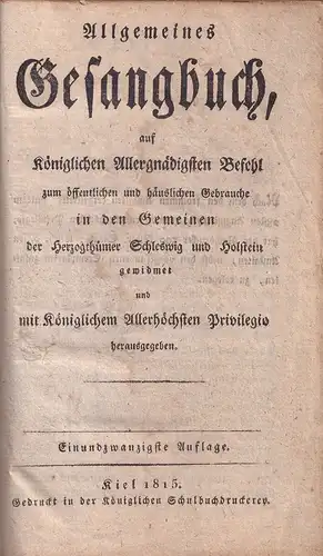 Allgemeines Gesangbuch, auf Königlichen Allergnädigsten Befehl zum öffentlichen und häuslichen Gebrauche in den Gemeinen der Herzogthümer Schleswig und Holstein gewidmet und mit Königlichem Allerhöchsten Privilegio herausgegeben. 21. Aufl. 