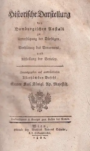 Historische Darstellung der Hamburgischen Anstalt zu Unterstützung der Dürftigen, Verhütung des Verarmens, und Abstellung der Betteley. Hrsg. auf ausdrücklichen Allerhöchsten Befehl Seiner Kais. Königl. Ap. Majestät. 