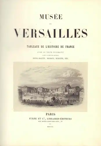 Musée de Versailles, ou Tableaux de l'histoire de France. Avec un texte explicatif d'après nos meilleurs historiens Henri-Martin, Michaud, Burette, etc. 