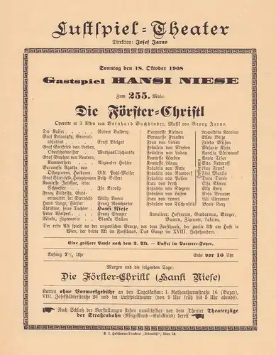 [Programmzettel] Lustspiel-Theater, Direktion: Josef Jarno. Sonntag den 18. Oktober 1908: Gastspiel Hansi Niese. Zum 255. Male: "Die Förster-Christl". Operette in 3 Akten von Bernhard Buchbinder, Musik von Georg Jarno. 