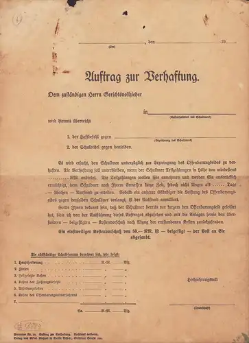 Auftrag zur Verhaftung. [Behörden-Blanko-Formular Nr. 10]. Dem zuständigen Herrn Gerichtsvollzieher in ... wird hiermit überreicht 1. der Haftbefehl gegen ..., 2. der Schuldtitel gegen denselben