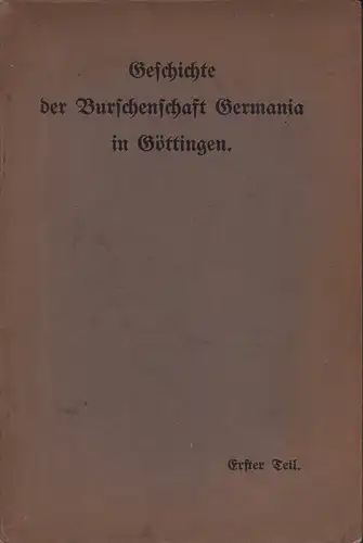 Geschichte der Burschenschaft Germania in Göttingen während der ersten zwanzig Jahre ihres Bestehens 1851-1871. Festschrift zum 60. Stiftungsfest. (Teil 1 (von 4) apart). 
