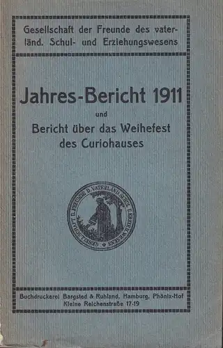 Gesellschaft der Freunde des vaterländischen Schul- und Erziehungswesens, Jahresbericht über das Vereinsjahr 1911. Im Namen des Vorstandes erstattet von Emil Burmeister, und: Bericht über das Weihefest des Curiohauses, (erstattet von Emil Lembke). 