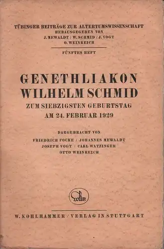 Genethliakon. Wilhelm Schmid zum siebzigsten Geburtstag am 24. Februar 1929. Dargebracht von Friedrich Focke, Johannes Mewaldt, Joseph Vogt, Carl Watzinger u. Otto Weinreich. 