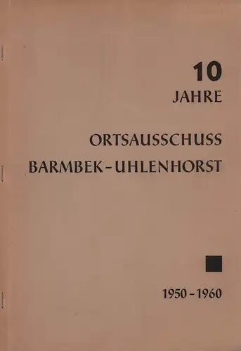 10 Jahre Ortsausschuß Barmbek-Uhlenhorst. Ein Überblick über die Tätigkeit des Ortsausschusses und des Ortsamtes Barmbek-Uhlenhorst in den Jahren 1950 - 1960. Zusammengestellt zur Sondersitzung des...