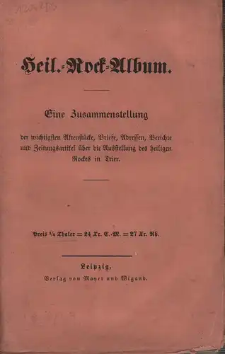 Heil.-Rock-Album. Eine Zusammenstellung der wichtigsten Aktenstücke, Briefe, Adressen, Berichte und Zeitungsartikel über die Ausstellung des heiligen Rockes in Trier. 