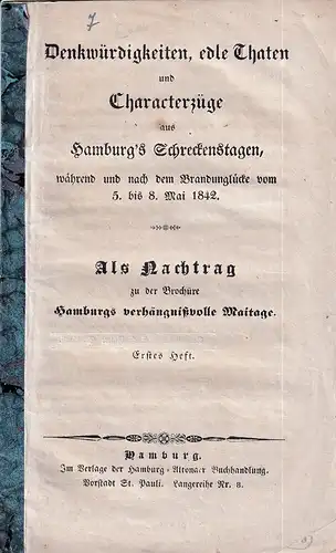 Denkwürdigkeiten, edle Taten und Characterzüge aus Hamburg's Schreckenstagen,. während und nach dem Brandunglücke vom 5. bis 8 Mai 1842. Als Nachtrag zu der Broschüre "Hamburg's verhängnissvolle Maitage". Heft 1. 