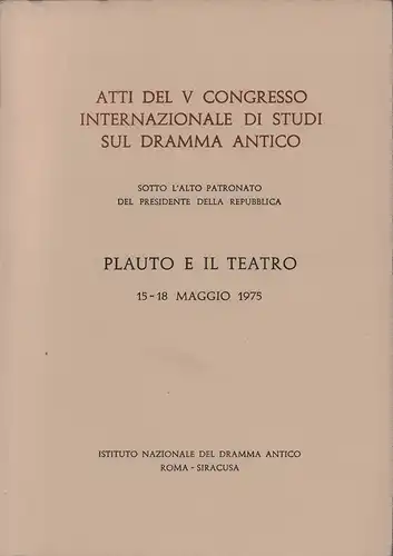 Plauto e il teatro. Atti del V congresso internazionale di studi sul dramma antico, 15-18 Maggio 1975, sotto l'alto patronato del presidente della republica. 