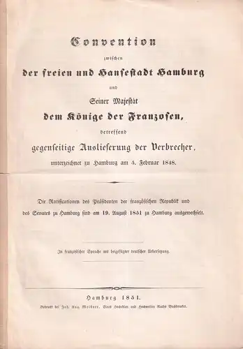 Convention zwischen der freien und Hansestadt Hamburg. und Seiner Majestät dem Könige der Franzosen, betreffend gegenseitige Auslieferung der Verbrecher, unterzeichet zu Hamburg am 5. Februar 1848. 