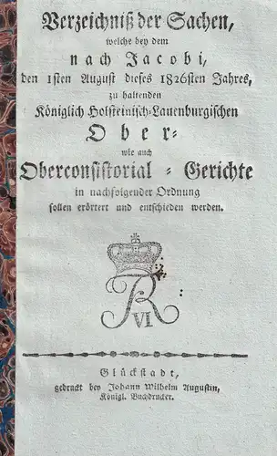 Verzeichniß der Sachen, welche bey dem nach Jacobi, den 1. August dieses 1826sten Jahres, zu haltenden Königlich Holsteinisch-Lauenburgischen Ober- wie auch Oberkonsistorial-Gerichte in nachfolgender Ordnung sollen erläutert und entschieden werden. 