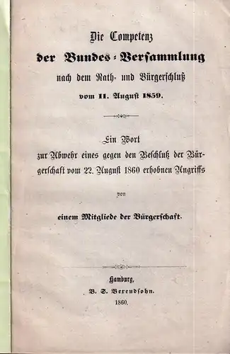 Die Competenz der Bundesversammlung. nach dem Rath- und Bürgerbeschluß vom 11. August 1859. Ein Wort zur Abwehr eines gegen den Beschluß der Bürgerschaft vom 22. August 1860 erhobenen Angriffs von einem Mitgliede der Bürgerschaft. 