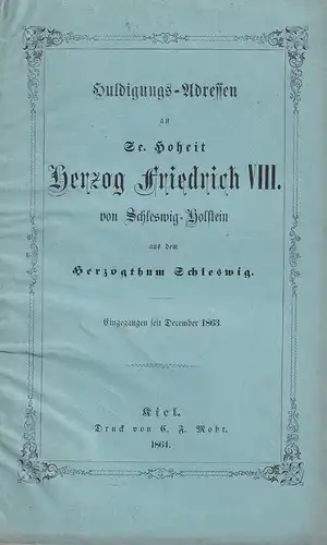 Huldigungs-Adressen an Se[iner] Hoheit Herzog Friedrich VIII. von Schleswig-Holstein aus dem Herzogthum Schleswig. Eingegangen seit December 1863. 