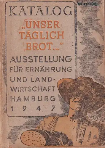 Unser täglich Brot. Ausstellung für Ernährung und Landwirtschaft. Hamburg, Planten un Blomen, 14. Mai bis 8. Juni 1947. Katalog. (Hrsg. v. Messe- u. Ausstellungs-Ges. m. b. H. 