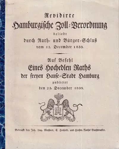Revidirte Hamburgische Zoll-Verordnung, beliebt durch Rath- u. Bürger-Schluß vom 12. December 1839. Auf Befehl Eines Hochedlen Raths der freyen Hanse-Stadt Hamburg publicirt den 23. December 1839. 