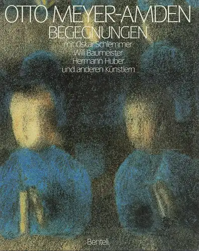 (Meier, Andreas) (Red.): Otto Meyer-Amden. Begegnungen mit Oskar Schlemmer, Willi Baumeister, Hermann Huber und anderen Künstlern. 