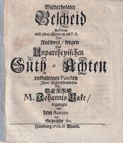 (Thode, Carsten): Wiederholeter Bescheid. Auff einige und zwar allermeist im P.S. der Antwort/ wegen des Unpartheyischen Guth-Achten enthaltener Puncten Ihrer Wohl-Ehrwürden Tit. Herrn M. Johannis Vake/ ergangen von dem Autore des Gesprächs &c. 