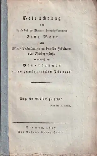 [Oelrichs, Otto August Heinrich]: Beleuchtung der durch das zu Bremen herausgekommene "Eine Wort über Akten-Versendungen an deutsch Fakultätten oder Schöppenstühle" veranlaßten Bemerkungen eines hamburgischen Bürgers. Auch ein Versuch zu sehen. 