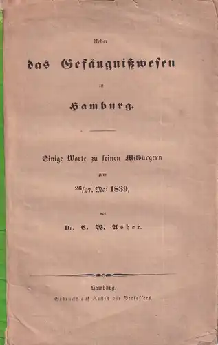 Asher, C. W: Ueber das Gefängnisswesen in Hamburg. Einige Worte zu seinen Mitbürgern zum 26./27. Mai 1839. 