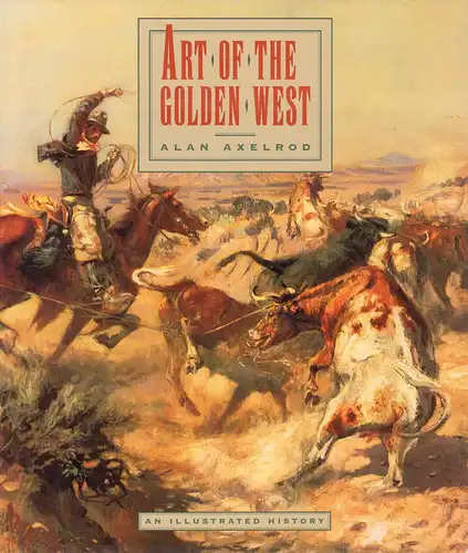 Axelrod, Alan: Art of the golden West. (An illustrated history. 1st edition). 
