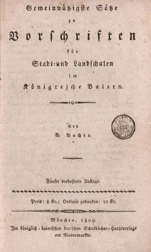 Bacher, B. [Bartholomäus]: Gemeinnützigste Sätze zu Vorschriften für Stadt- und Landschulen im Königreiche Baiern. 5. verbess. Aufl. 