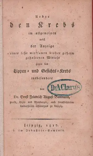 Baumann, Ernst Friedrich August: Ueber den Krebs im allgemeinen nebst der Anzeige eines sehr wirksamen bisher geheim gehaltenen Mittels gegen Lippen- und Gesichts-Krebs insbesondere. 