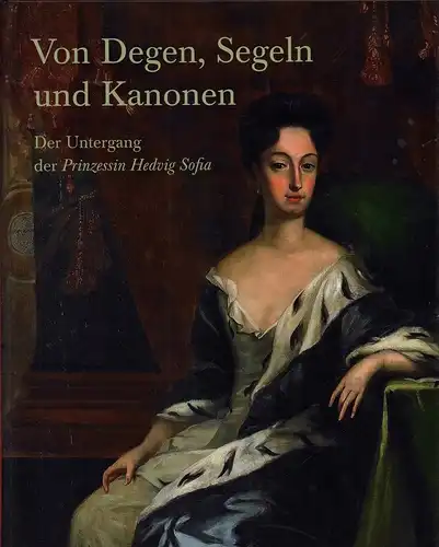 Baumann, Kirsten / Bleile, Ralf (Hrsg.): Von Degen, Segeln und Kanonen. Der Untergang der Prinzessin Hedvig Sofia. 