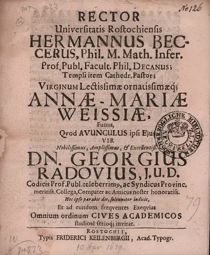 Becker, Hermann.: Rector Universitatis Rostochiensis Hermannus Beccerus, Phil. M. Math. Infer. Prof. Publ. Facult. Phil. Decanus; Templi item Cathedr. Pastor; Virginum Lectissimae ornatissimaeq. Annae-Mariae Weissiae, Funus; Quod Avunculus ipsi Ejus Vir, 