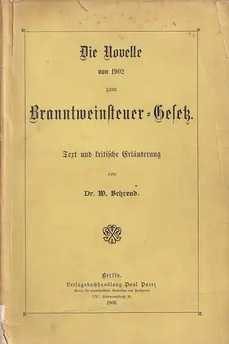Behrend, W. [Wilhelm]: Die Novelle von 1902 zum Branntweinsteuer-Gesetz. Text und kritische Erläuterung. 
