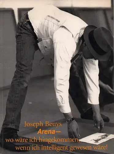 Beuys, Joseph: Arena - wo  wo wäre ich hingekommen, wenn ich intelligent gewesen wäre!. Hrsg. von  Lynne Cooke und Karen Kelly. 