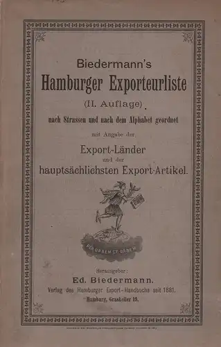 Biedermann, [C.] Ed. (Hrsg.): Biedermann's Hamburger Exporteurliste. nach Straßen und nach dem Alphabet geordnet mit Angabe der Export-Länder und der hauptsächlichsten Export-Artikel. (II. Auflage). 