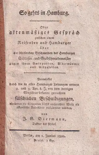 Biermann, Joh. Georg: So gehts (sic) in Hamburg. Oder  zwischen einem Reisenden und Hamburger über die schreienden Beschwerden der Hamburger Schlösser- und Grobschmiedemeister gegen ihren Amtspatron, Altermänner und Altgesellen. 