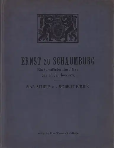 Bruck, Robert: Ernst zu Schaumburg. Ein kunstfördernder Fürst des siebzehnten  Jahrhunderts. Eine Studie. 