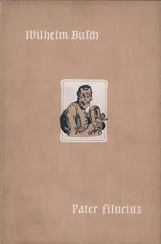 Busch, Wilhelm: Pater Filucius. Allegorisches Zeitbild. Mit den Beigaben "Von mir über mich", "Der Nöckergreis" und Portrait. 69.-73. Tsd. 