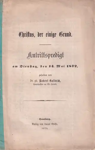Calinich, Robert: Christus, der einige Grund. Antrittspredigt am Dienstag, den 14. Mai 1872. 