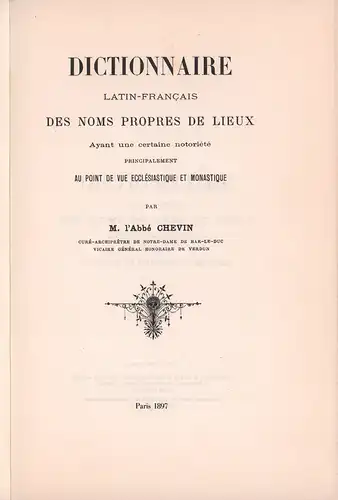 Chevin, Abbé: Dictionnaire latin-français des noms propres de lieux. Ayant une certaine notoriété principalement au point de vue ecclésiastque et monastique. (REPRINT der Ausgabe Paris 1897). 