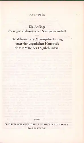 Deér, Josef: Die Anfänge der ungarisch-kroatischen Staatsgemeinschaft. UND: Die dalmatinische Munizipalverfassung unter der ungarischen Herrschaft bis zur Mitte des 12. Jahrhunderts. (REPRINT der Aufsätze von 1936 u. 1931). 