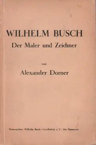 Dorner, Alexander: Wilhelm Busch. Der Maler und Zeichner. Führer durch die Wilhelm-Busch-Jubiläumsausstellung im Provinzial-Museum Hannover April bis Juli 1932. Hrsg. von der Wilhelm Busch-Gesellschaft, Hannover. 