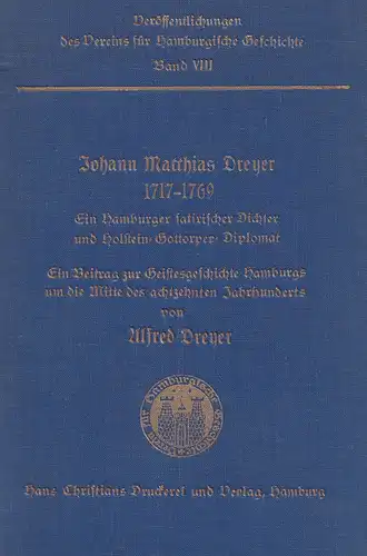 Dreyer, Alfred: Johann Matthias Dreyer 1717-1769. Ein Hamburger satirischer Dichter und Holstein-Gottorper-Diplomat. Ein Beitrag zur Geistesgeschichte Hamburgs um die Mitte des 18. Jahrhunderts. 