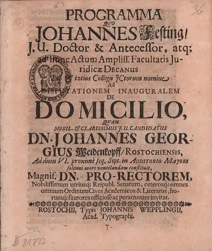 Festing, Johann: Programma Quo Johannes Festing J. U. Doctor & Antecessor, atq; hunc Actum Ampliss. Facultatis Juridicae Decanus Suo & totius Collegii JCtorum nomine Ad Disputationem Inauguralem de Domicilio, quam nobil. & clarissimus J. U. Candidatus Dn.