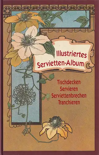 Fritzsche, [Heinrich] L(ouis): L. Fritzsches illustriertes Servietten-Album. Tischdecken, Servieren, Servietten-Brechen, Tranchieren. (REPRINT der 9. Aufl. Frankfurt a/M., A. Detloff, 1905). 