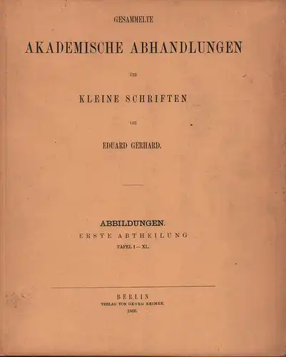 Gerhard, Eduard: Gesammelte akademische Abhandlungen und kleine Schriften. BAND ABBILDUNGEN, Abt. 1, Tafel I-XL. 