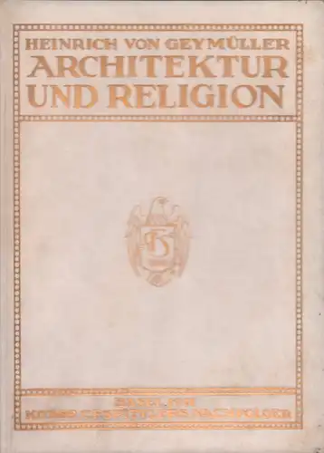 Geymüller, Heinrich von: Architektur und Religion. Gedanken über religiöse Wirkung der Architektur von Baron Heinrich von Geymüller (gest.) 19. Dezember 1909. 