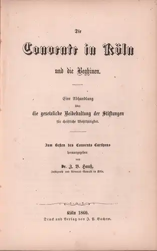 Haass, J. B. (Hrsg.): Die Convente in Köln und die Beghinen. Eine Abhandlung über die gesetzliche Beibehaltung der Stiftungen für christliche Wohlthätigkeit. Zum Besten des Conventes Carthaus. 