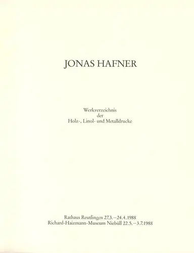 Hafner, Jonas.: Jonas Hafner. Werkverzeichnis der Holz-, Linol- und Metalldrucke. Rathaus Reutlingen, 27.3.-24.4.1988; Richard-Haizmann-Museum Niebüll, 22.5.-3.7.1988. (Hrsg. Stadt Reutlingen, Schul-, Kultur- u. Sportamt, mit einem...
